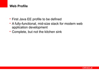 Web Profile

• First Java EE profile to be defined
• A fully-functional, mid-size stack for modern web
application development
• Complete, but not the kitchen sink

 