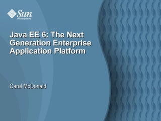 Carol McDonald Java EE 6: The Next Generation Enterprise Application Platform 