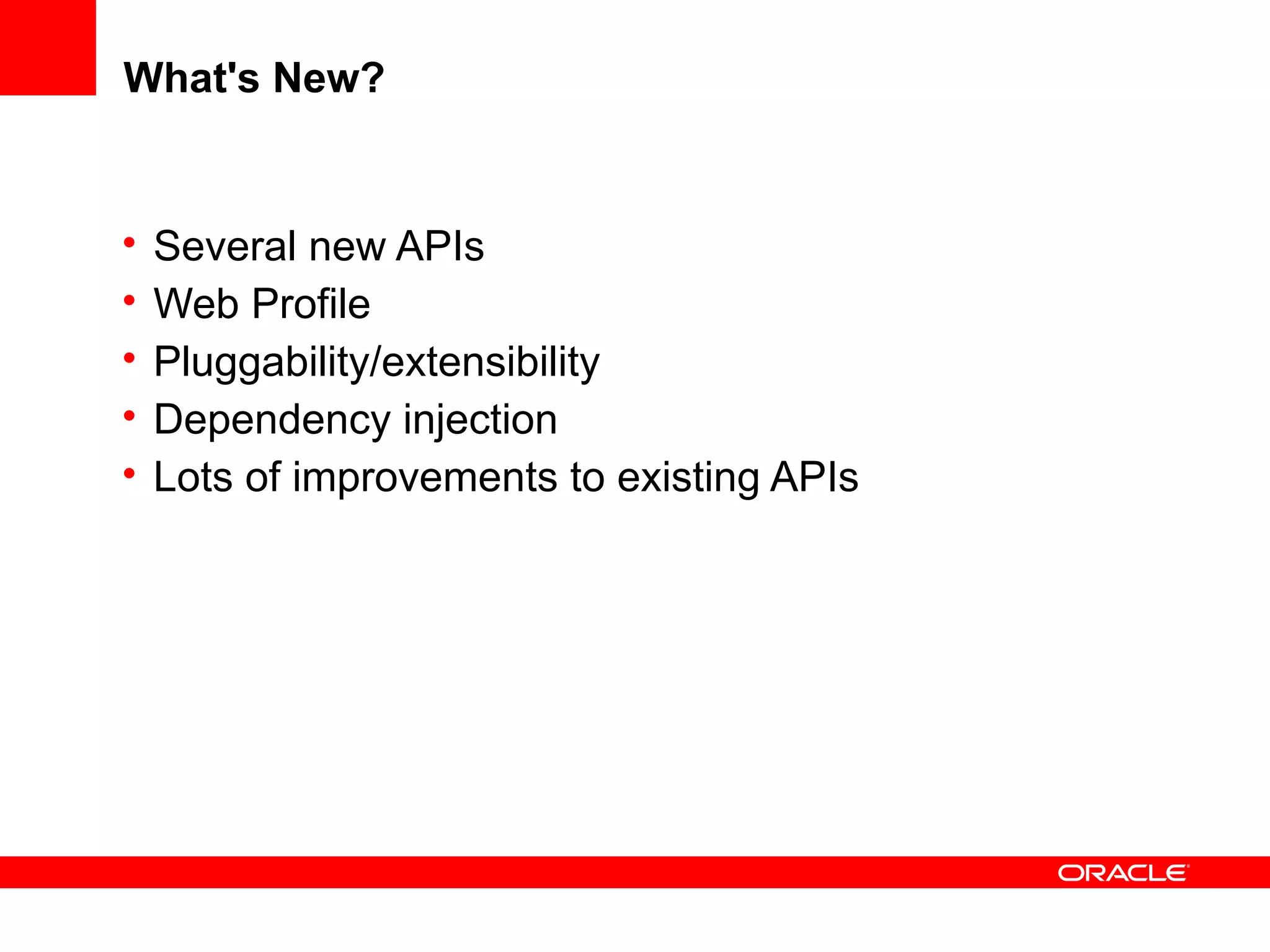 What's New?


•   Several new APIs
•   Web Profile
•   Pluggability/extensibility
•   Dependency injection
•   Lots of improvements to existing APIs
 