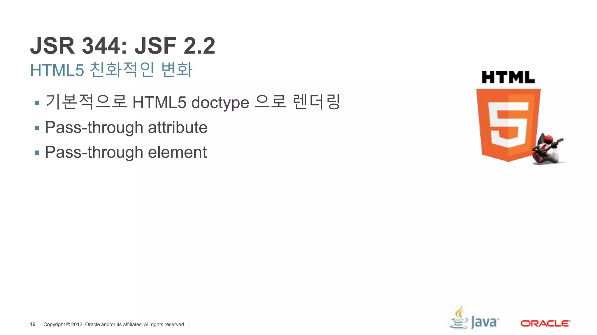 Copyright © 2012, Oracle and/or its affiliates. All rights reserved.19 JSR 344: JSF 2.2 HTML5 친화적인 변화  기본적으로 HTML5 doctype 으로 렌더링  Pass-through attribute  Pass-through element 