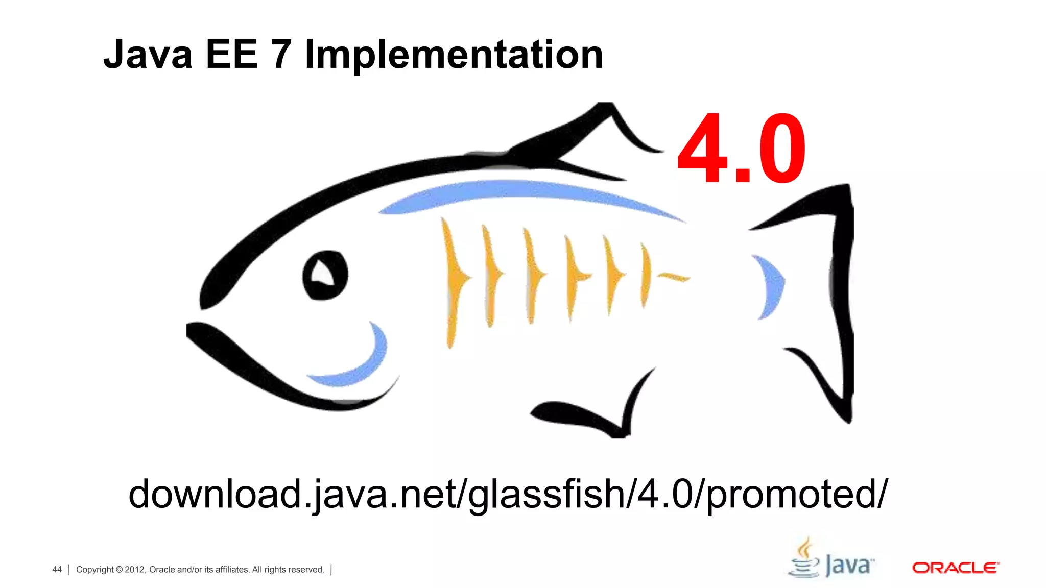 Copyright © 2012, Oracle and/or its affiliates. All rights reserved.44 4.0 Java EE 7 Implementation download.java.net/glassfish/4.0/promoted/ 