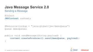 Copyright © 2012, Oracle and/or its affiliates. All rights reserved.19
Java Message Service 2.0
@Inject
JMSContext context...