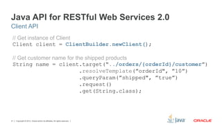 Copyright © 2012, Oracle and/or its affiliates. All rights reserved.21
Java API for RESTful Web Services 2.0
// Get instan...