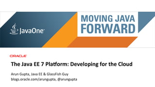 Main sponsor




The	
  Java	
  EE	
  7	
  Pla,orm:	
  Developing	
  for	
  the	
  Cloud	
  
Arun	
  Gupta,	
  Java	
  EE	
  &	
  GlassFish	
  Guy	
  
blogs.oracle.com/arungupta,	
  @arungupta	
  
 
