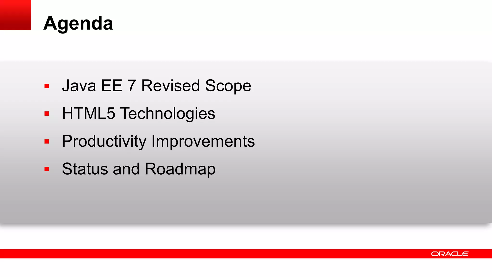 Agenda


 Java EE 7 Revised Scope
 HTML5 Technologies
 Productivity Improvements
 Status and Roadmap
 