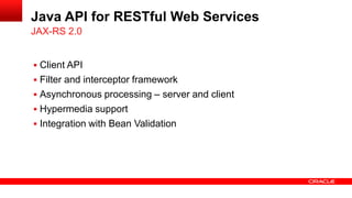 Java API for RESTful Web Services
JAX-RS 2.0


 Client API
 Filter and interceptor framework
 Asynchronous processing – server and client
 Hypermedia support
 Integration with Bean Validation
 