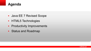 Agenda


 Java EE 7 Revised Scope
 HTML5 Technologies
 Productivity Improvements
 Status and Roadmap
 