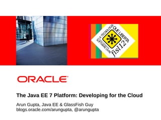<Insert Picture Here>




The Java EE 7 Platform: Developing for the Cloud
Arun Gupta, Java EE & GlassFish Guy
blogs.oracle.com/arungupta, @arungupta
 