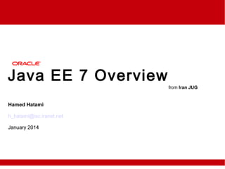 Java EE 7 Overview
Hamed Hatami
h_hatami@isc.iranet.net
January 2014
from Iran JUG
 