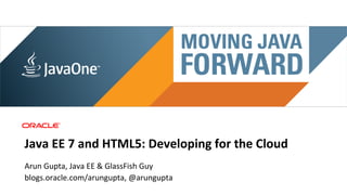 Main sponsor




Java	
  EE	
  7	
  and	
  HTML5:	
  Developing	
  for	
  the	
  Cloud	
  
Arun	
  Gupta,	
  Java	
  EE	
  &	
  GlassFish	
  Guy	
  
blogs.oracle.com/arungupta,	
  @arungupta	
  
 