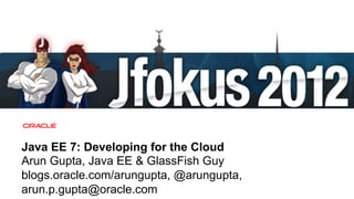 Java EE 7: Developing for the Cloud
Arun Gupta, Java EE & GlassFish Guy
blogs.oracle.com/arungupta, @arungupta,
arun.p.gupta@oracle.com
47   Copyright © 2012, Oracle and/or its affiliates. All rights reserved.
 