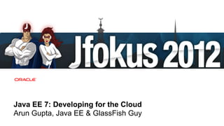 Java EE 7: Developing for the Cloud
Arun Gupta, Java EE & GlassFish Guy
 1   Copyright © 2012, Oracle and/or its affiliates. All rights reserved.
 