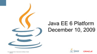 Java EE 6 Platform
                                                                 December 10, 2009


3   Copyright © 2012, Oracle and/or its affiliates. All rights
    reserved.
 