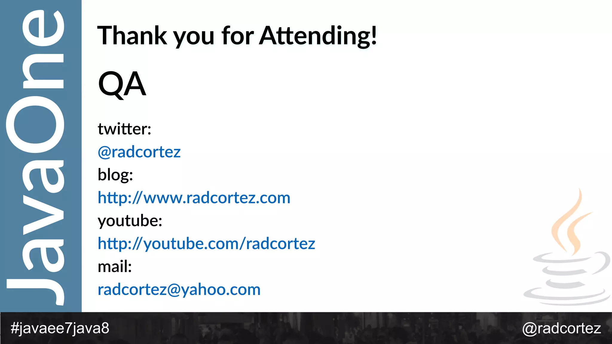 JavaOne
@radcortez#javaee7java8
Thank  you  for  AKending!
QA  
twi*er:    
@radcortez    
blog:    
h*p://www.radcortez.com  
youtube:  
h*p://youtube.com/radcortez  
mail:    
radcortez@yahoo.com    
 