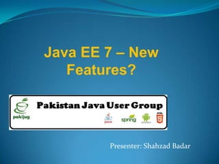 Java EE 7 – New
Features?
Presenter: Shahzad Badar
 