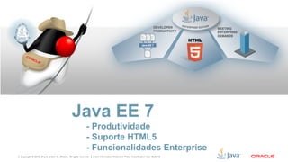 Java EE 7
- Produtividade
- Suporte HTML5
- Funcionalidades Enterprise
Copyright © 2012, Oracle and/or its affiliates. All rights reserved.

Insert Information Protection Policy Classification from Slide 13

 