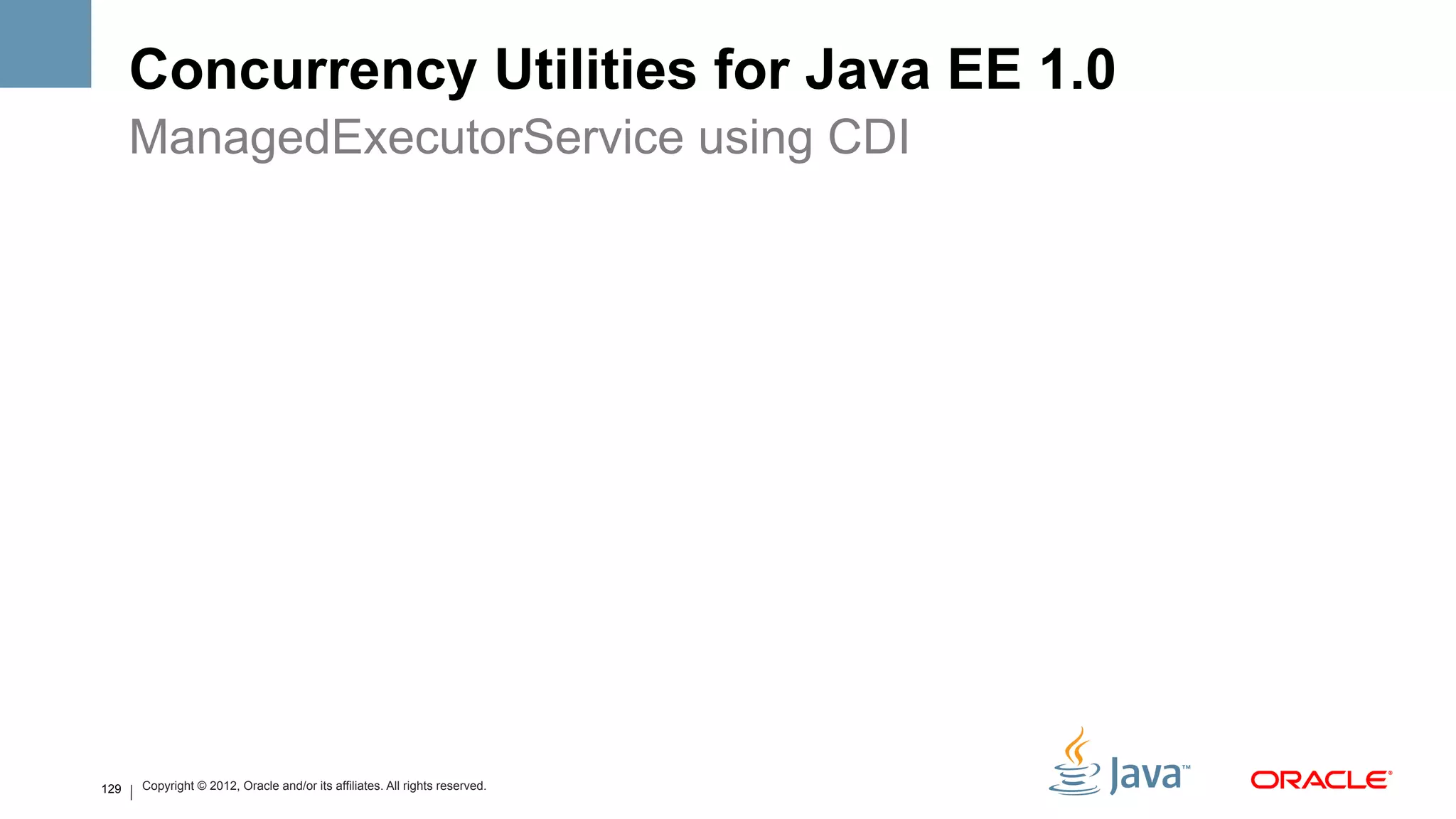 Concurrency Utilities for Java EE 1.0
      ManagedExecutorService using CDI




129   Copyright © 2012, Oracle and/or its affiliates. All rights reserved.
 