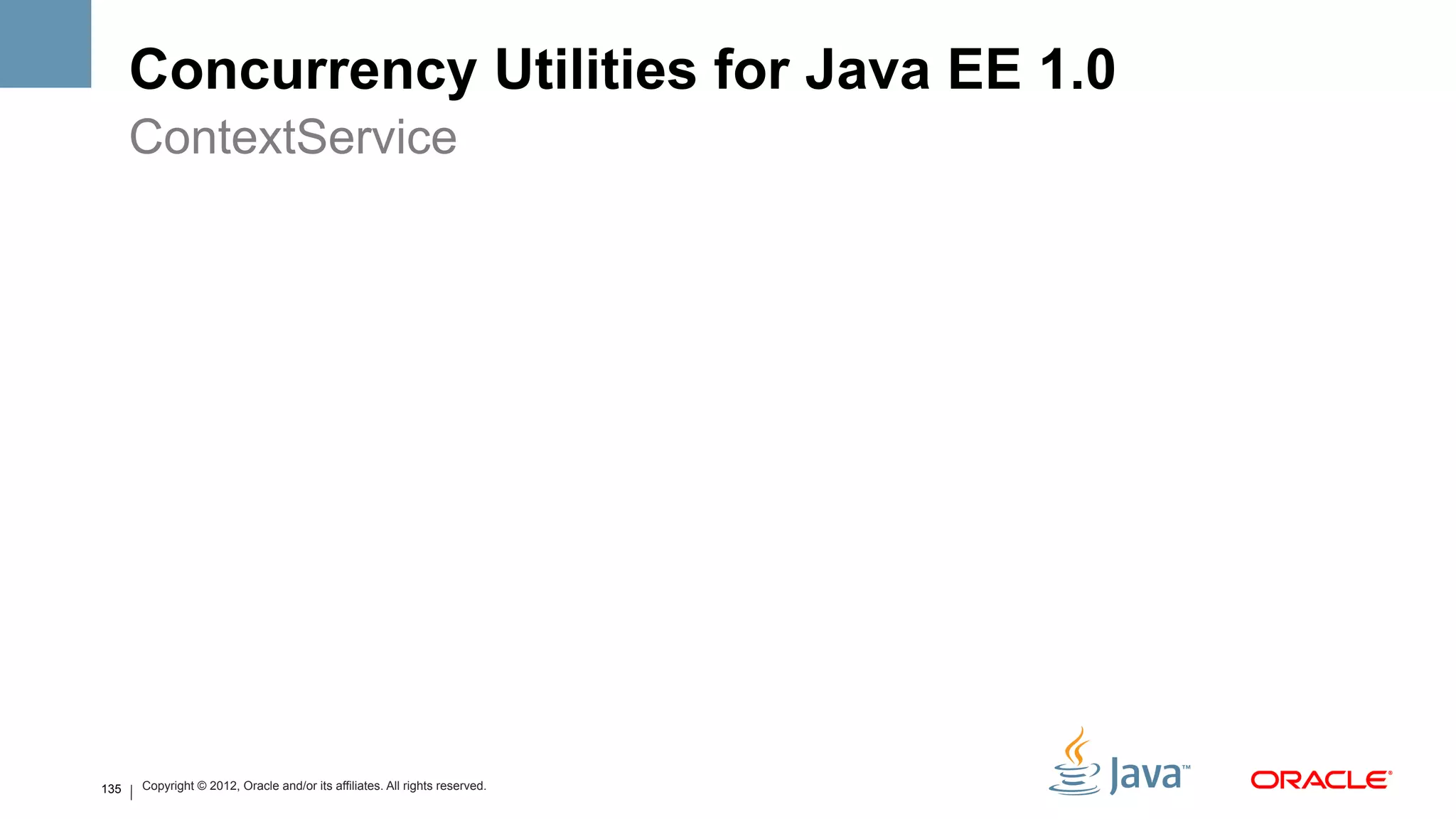 Concurrency Utilities for Java EE 1.0
      ContextService




135   Copyright © 2012, Oracle and/or its affiliates. All rights reserved.
 