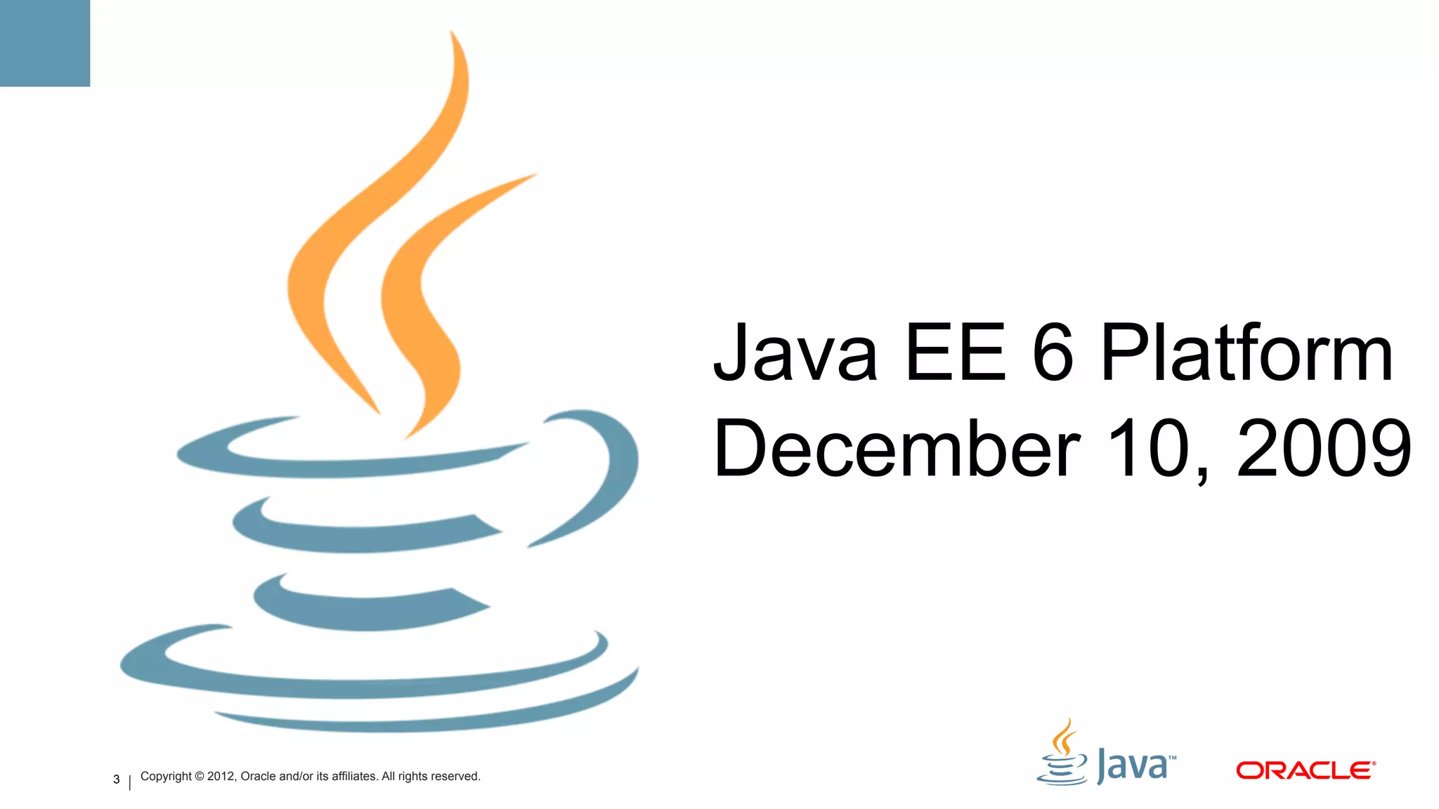 Java EE 6 Platform
                                                                           December 10, 2009


3   Copyright © 2012, Oracle and/or its affiliates. All rights reserved.
 