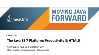 Main sponsor




The	
  Java	
  EE	
  7	
  Pla,orm:	
  Produc4vity	
  &	
  HTML5	
  
Arun	
  Gupta,	
  Java	
  EE	
  &	
  GlassFish	
  Guy	
  
blogs.oracle.com/arungupta,	
  @arungupta	
  
 