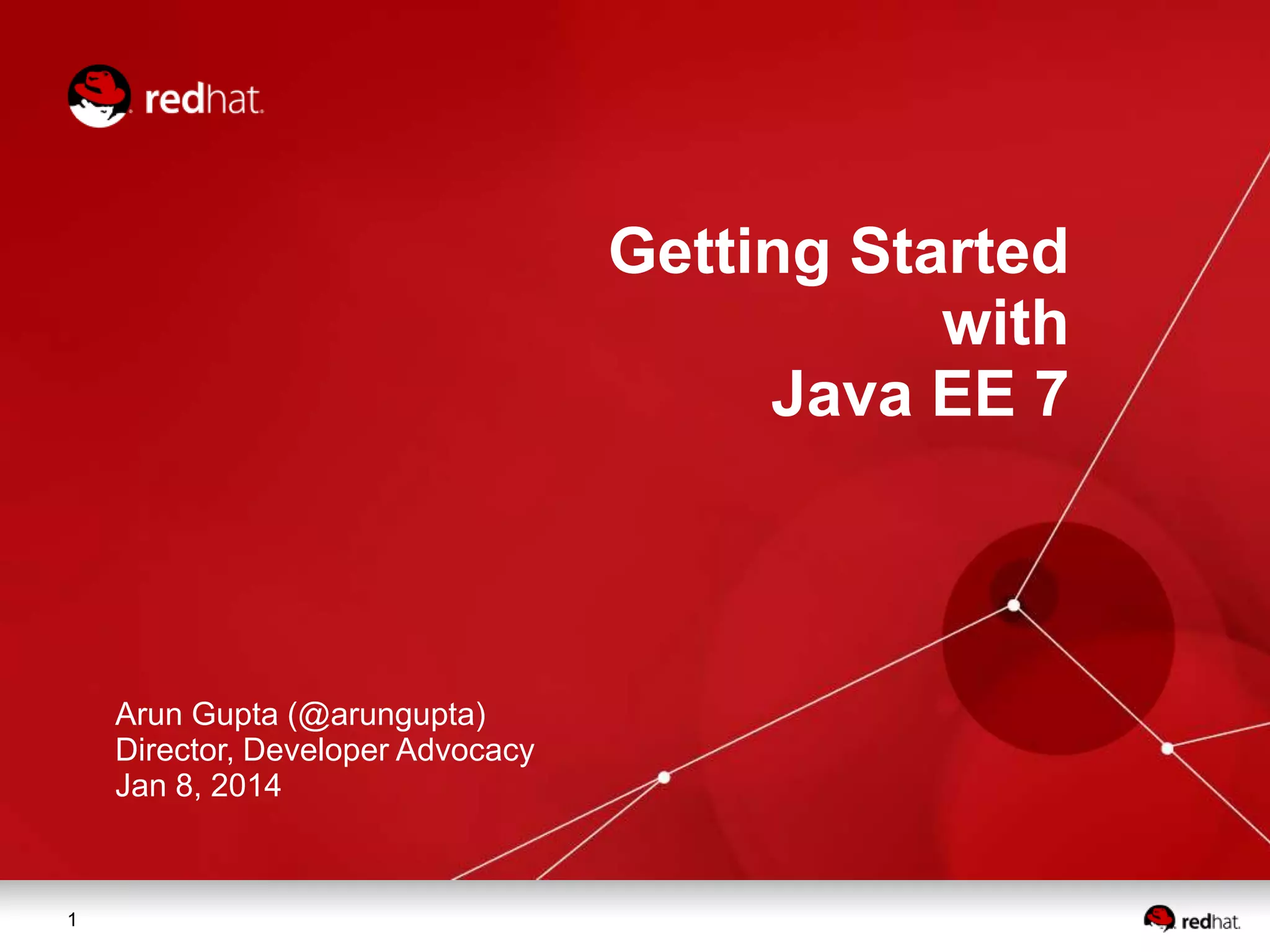 Getting Started
with
Java EE 7

Arun Gupta (@arungupta)
Director, Developer Advocacy
Jan 8, 2014

1

 