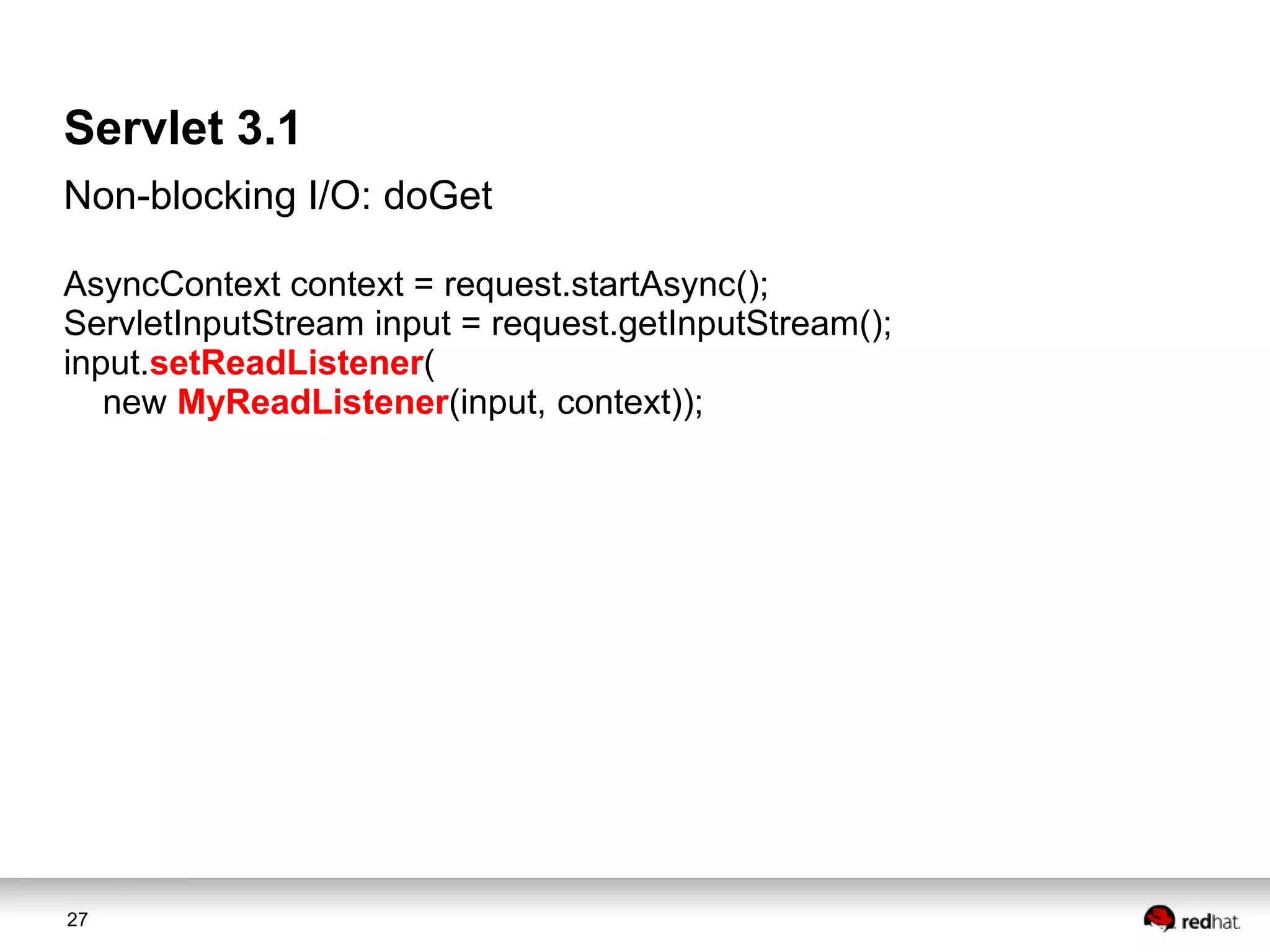 Servlet 3.1
Non-blocking I/O: doGet
AsyncContext context = request.startAsync();
ServletInputStream input = request.getInputStream();
input.setReadListener(
new MyReadListener(input, context));

27

 