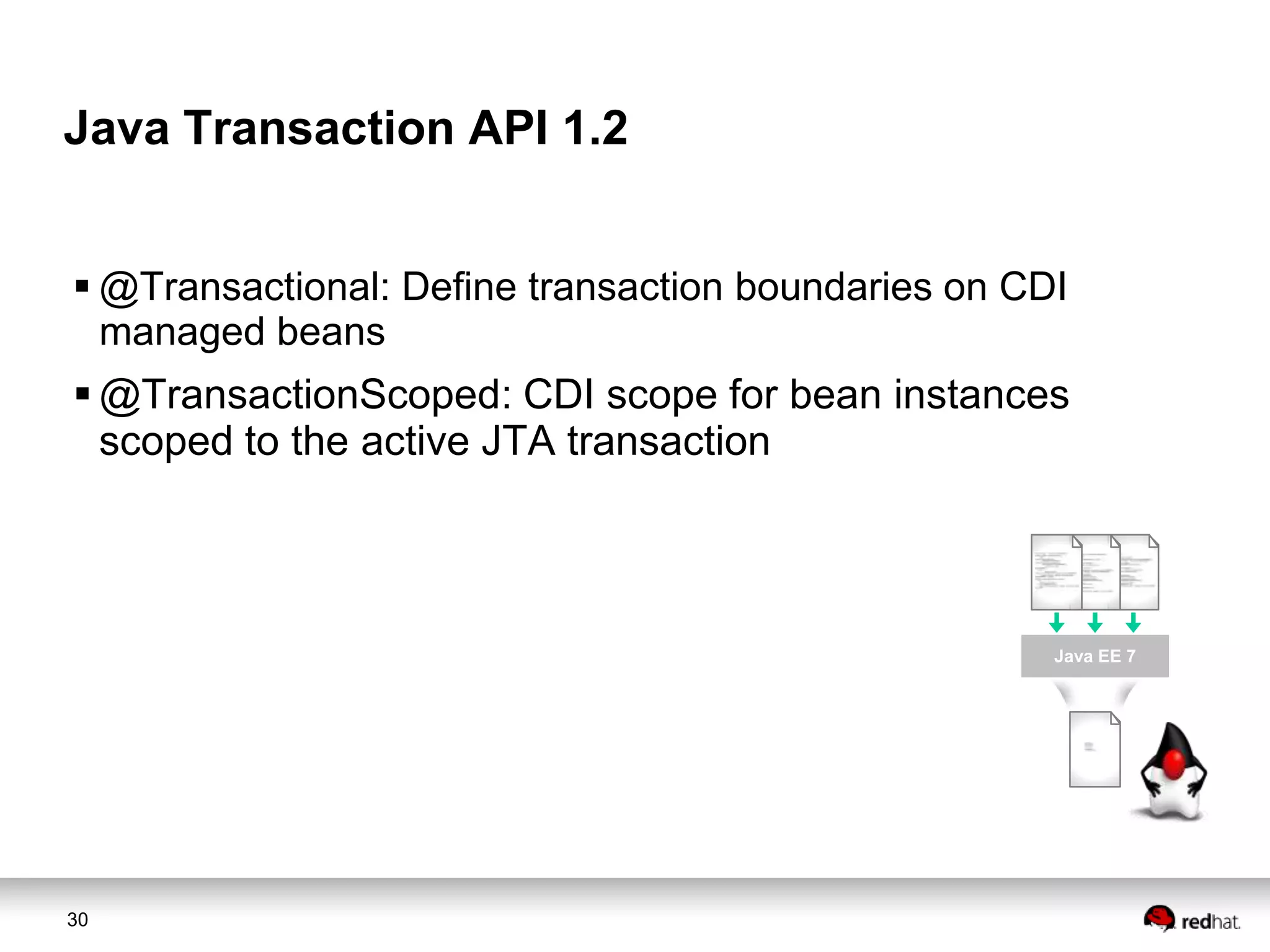 Java Transaction API 1.2
 @Transactional: Define transaction boundaries on CDI
managed beans

 @TransactionScoped: CDI scope for bean instances
scoped to the active JTA transaction

Java EE 7

30

 
