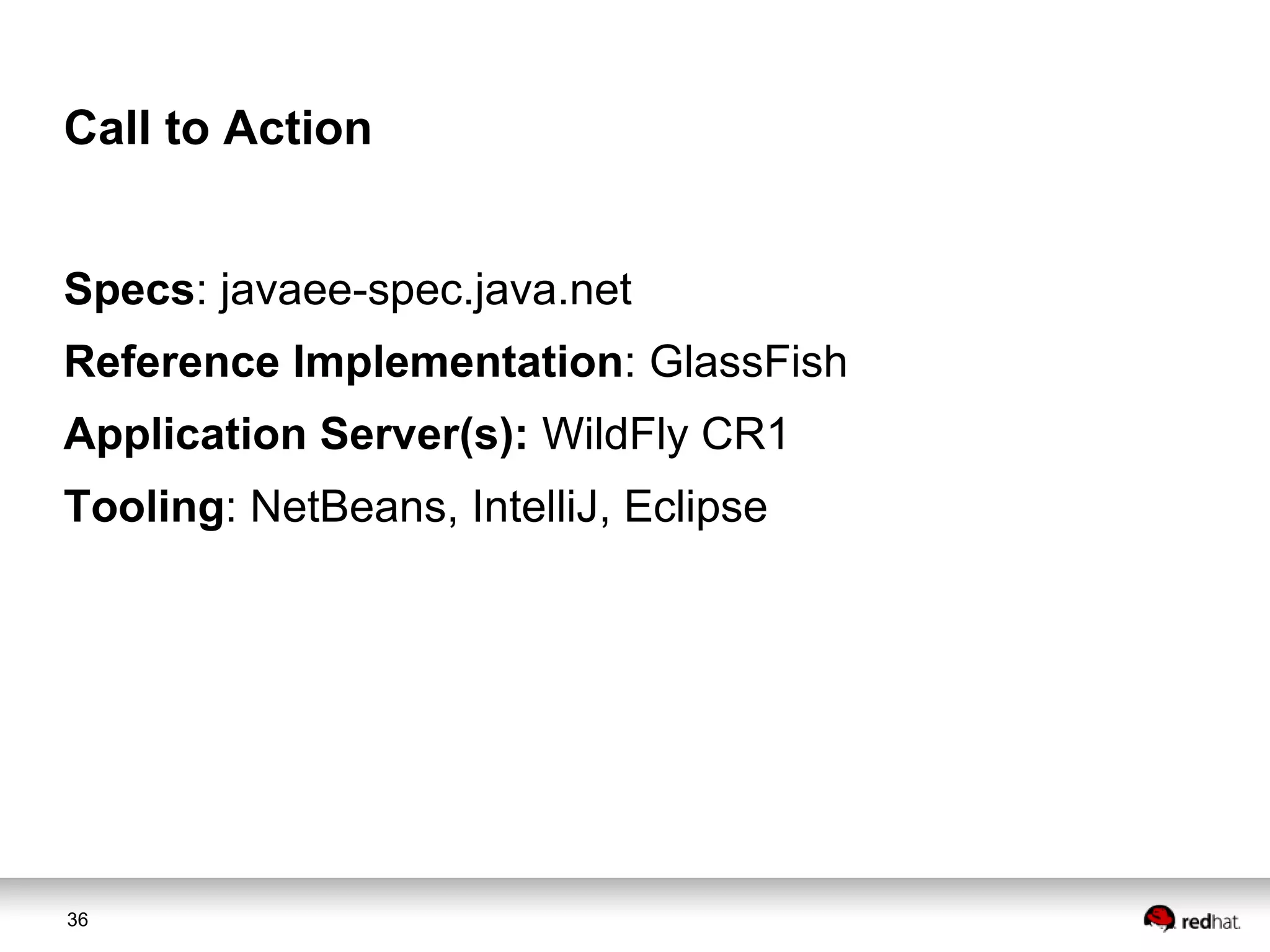 Call to Action
Specs: javaee-spec.java.net
Reference Implementation: GlassFish
Application Server(s): WildFly CR1

Tooling: NetBeans, IntelliJ, Eclipse

36

 