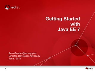 Getting Started
with
Java EE 7

Arun Gupta (@arungupta)
Director, Developer Advocacy
Jan 8, 2014

1

 