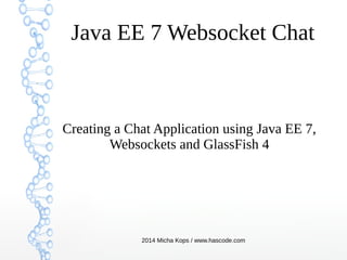 Java EE 7 Websocket Chat

Creating a Chat Application using Java EE 7,
Websockets and GlassFish 4

2014 Micha Kops / www.hascode.com

 