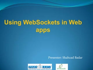 Using WebSockets in Web
apps

Presenter: Shahzad Badar

 