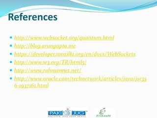 References
 http://www.websocket.org/quantum.html
 http://blog.arungupta.me
 https://developer.mozilla.org/en/docs/WebSockets
 http://www.w3.org/TR/html5/

 http://www.rahmannet.net/
 http://www.oracle.com/technetwork/articles/java/jsr35

6-1937161.html

 