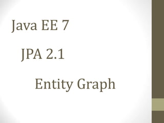 Java EE 7 
JPA 2.1 
Entity Graph 
 