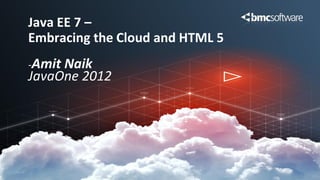 Java EE 7 –
Embracing the Cloud and HTML 5
-AmitNaik
JavaOne 2012
 