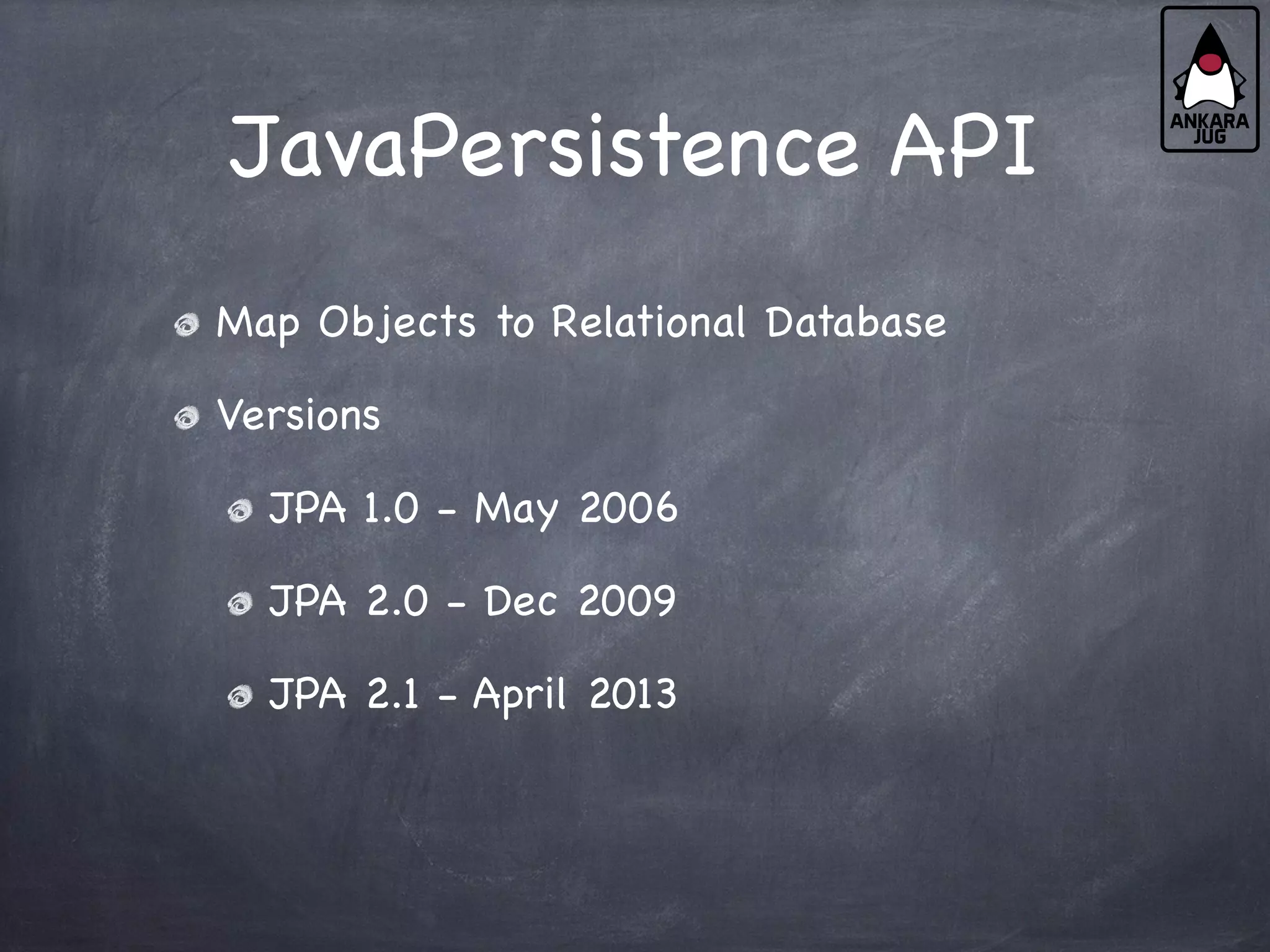 JavaPersistence API
Map Objects to Relational Database
Versions
JPA 1.0 - May 2006
JPA 2.0 - Dec 2009
JPA 2.1 - April 2013
 