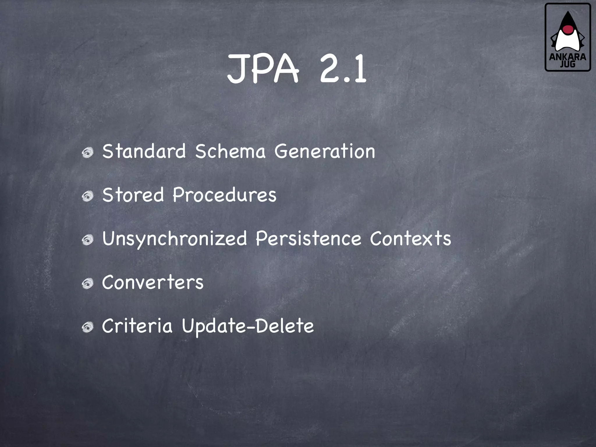 JPA 2.1
Standard Schema Generation
Stored Procedures
Unsynchronized Persistence Contexts
Converters
Criteria Update-Delete
 