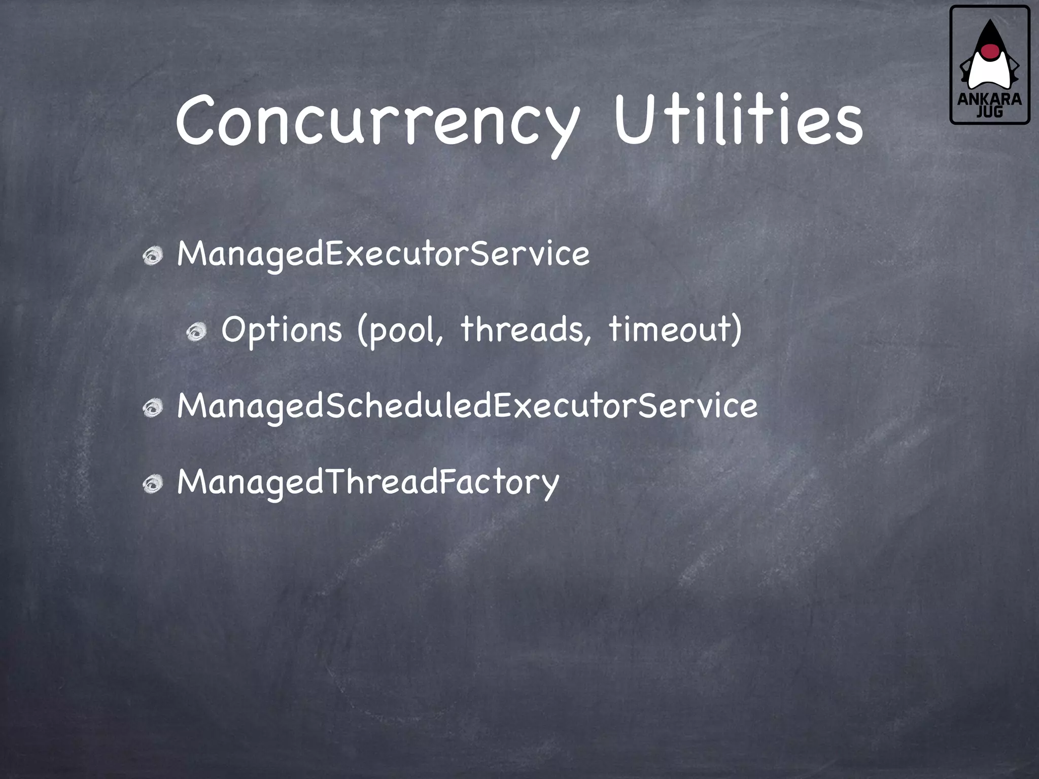 Concurrency Utilities
ManagedExecutorService
Options (pool, threads, timeout)
ManagedScheduledExecutorService
ManagedThreadFactory
 