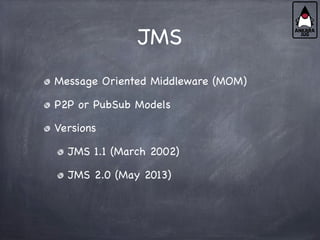 JMS
Message Oriented Middleware (MOM)
P2P or PubSub Models
Versions
JMS 1.1 (March 2002)
JMS 2.0 (May 2013)
 