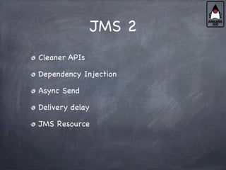 JMS 2
Cleaner APIs
Dependency Injection
Async Send
Delivery delay
JMS Resource
 
