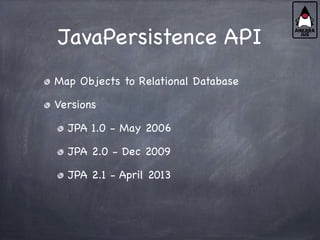 JavaPersistence API
Map Objects to Relational Database
Versions
JPA 1.0 - May 2006
JPA 2.0 - Dec 2009
JPA 2.1 - April 2013
 