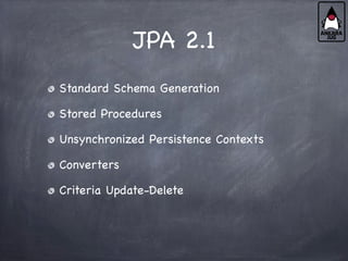 JPA 2.1
Standard Schema Generation
Stored Procedures
Unsynchronized Persistence Contexts
Converters
Criteria Update-Delete
 