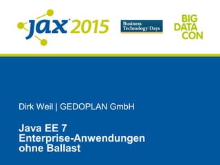 Dirk Weil | GEDOPLAN GmbH
Java EE 7
Enterprise-Anwendungen
ohne Ballast
 