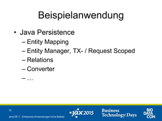 Beispielanwendung
• Java Persistence
– Entity Mapping
– Entity Manager, TX- / Request Scoped
– Relations
– Converter
– …
15
Java EE 7 - Enterprise-Anwendungen ohne Ballast
 