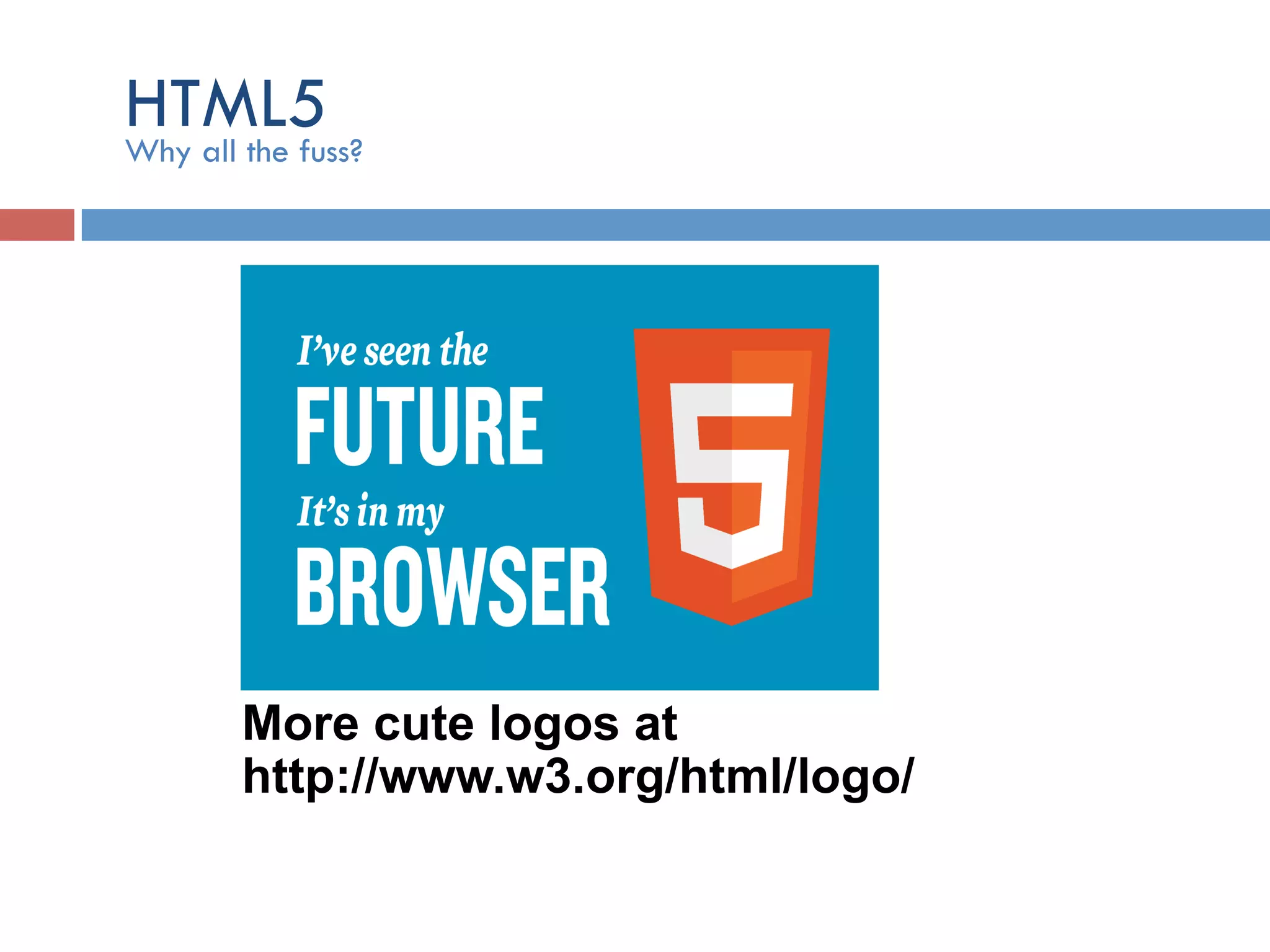 HTML5Why all the fuss? More cute logos at http://www.w3.org/html/logo/ 