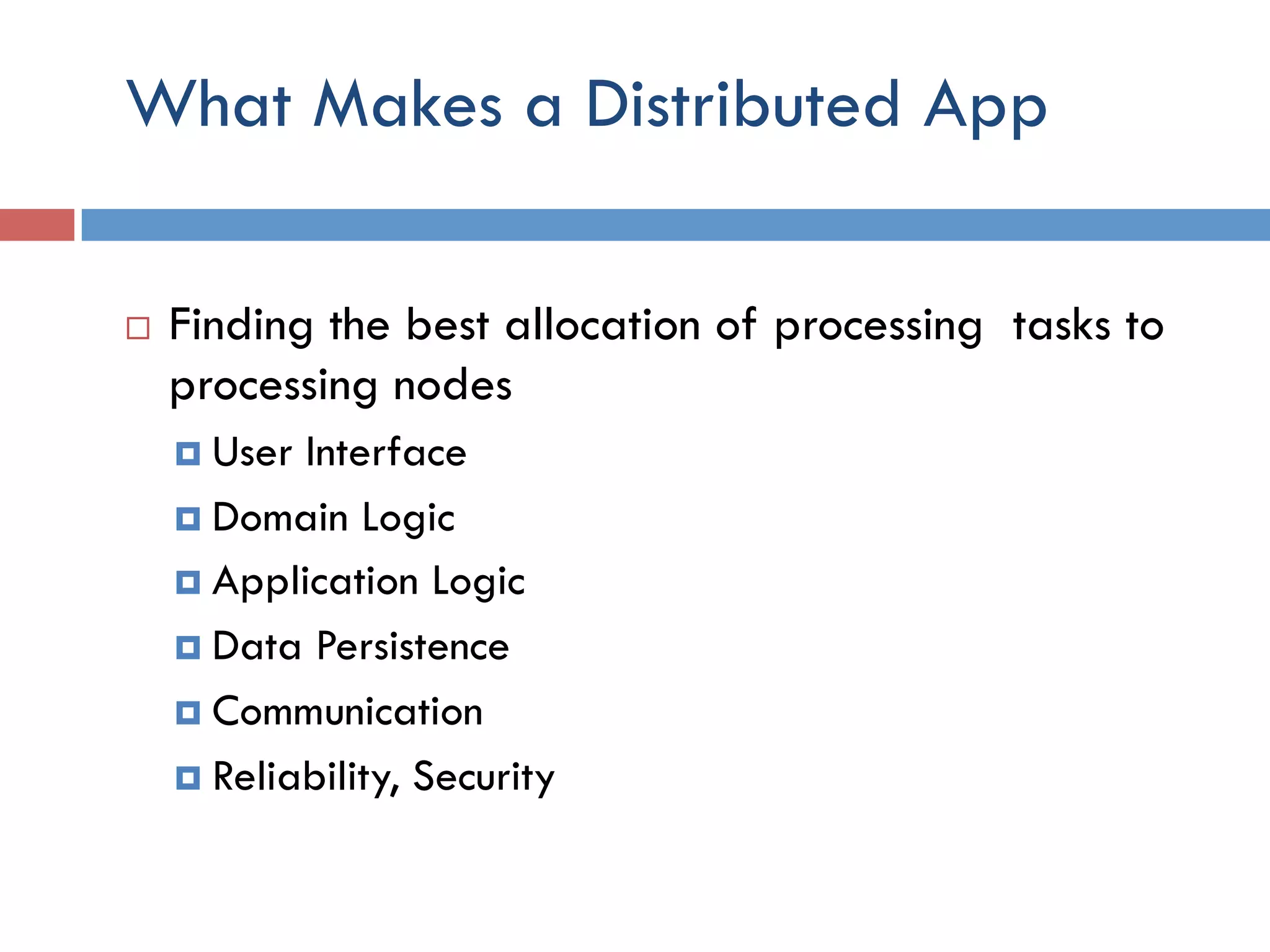 What Makes a Distributed App ¨  Finding the best allocation of processing tasks to processing nodes ¤  User Interface ¤  Domain Logic ¤  Application Logic ¤  Data Persistence ¤  Communication ¤  Reliability, Security 