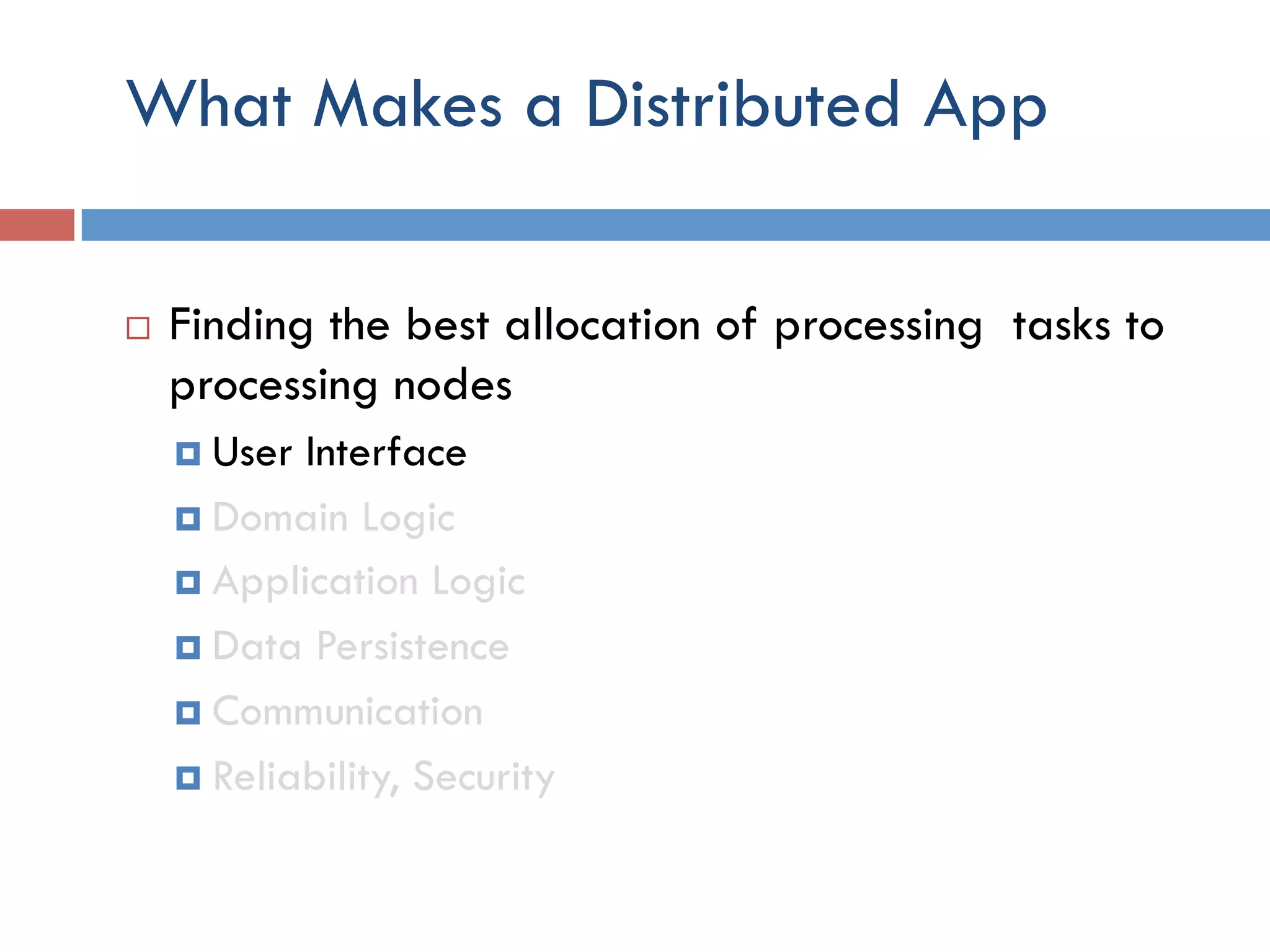 What Makes a Distributed App ¨  Finding the best allocation of processing tasks to processing nodes ¤  User Interface ¤  Domain Logic ¤  Application Logic ¤  Data Persistence ¤  Communication ¤  Reliability, Security 