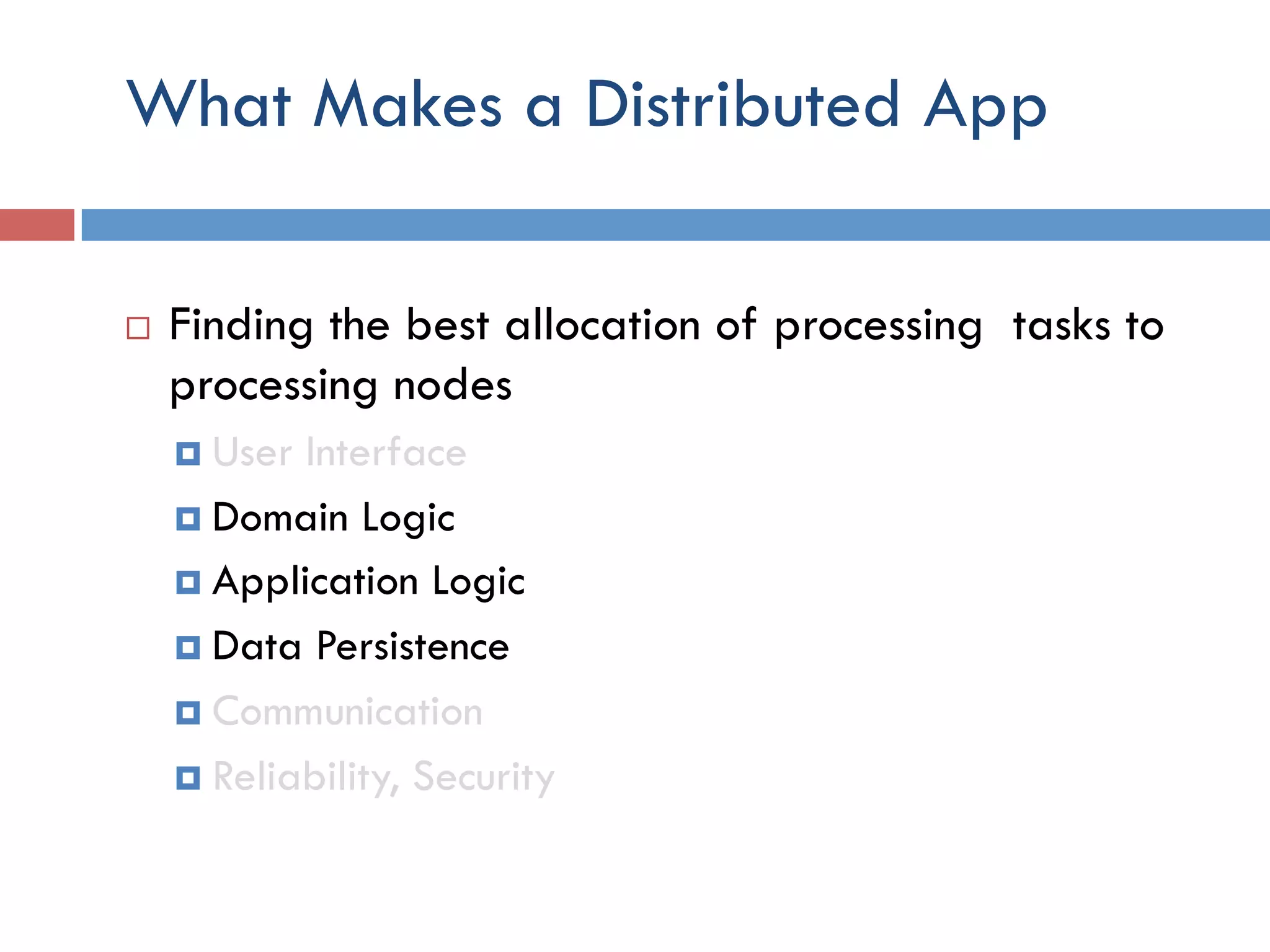 What Makes a Distributed App ¨  Finding the best allocation of processing tasks to processing nodes ¤  User Interface ¤  Domain Logic ¤  Application Logic ¤  Data Persistence ¤  Communication ¤  Reliability, Security 