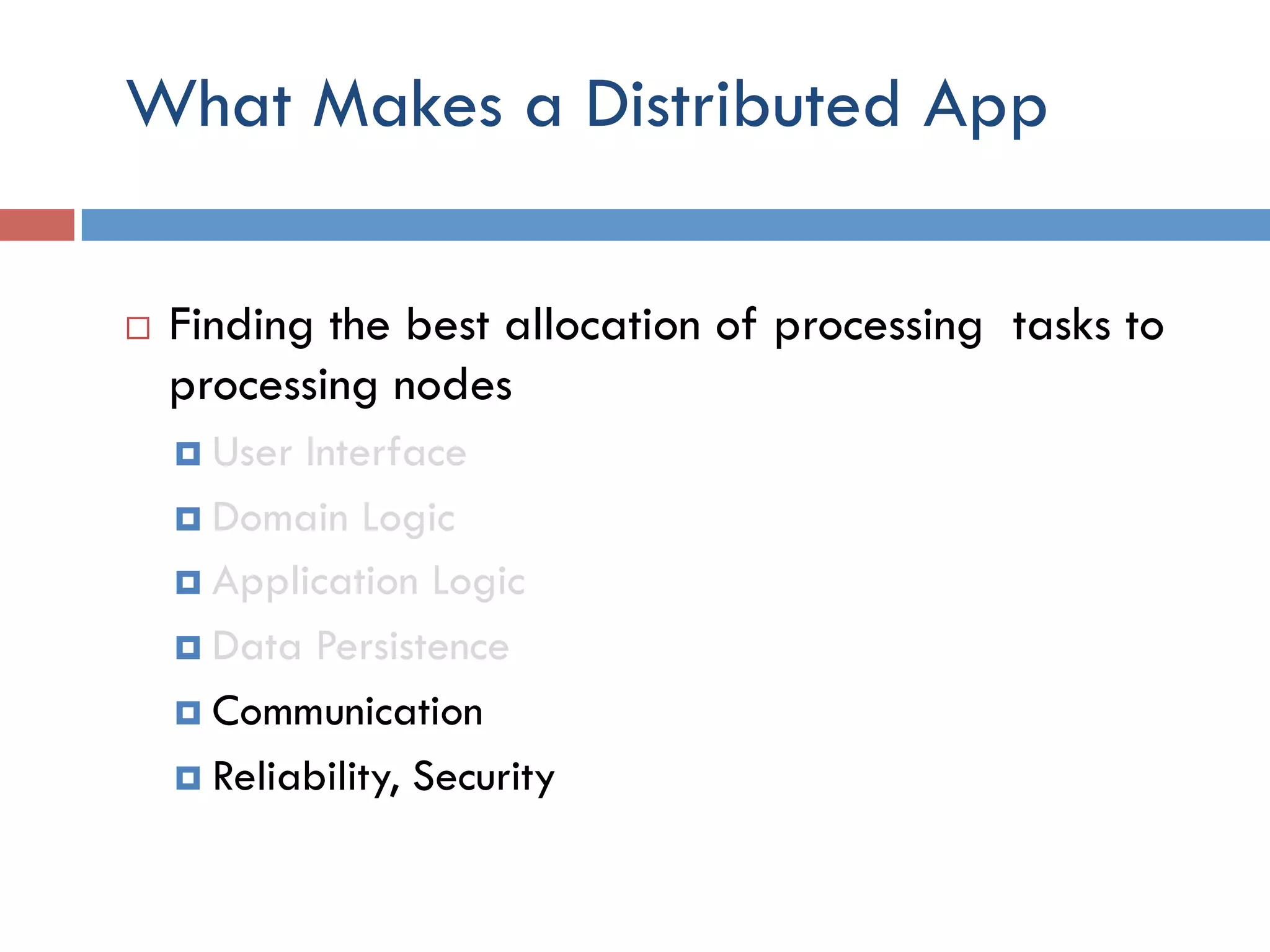 What Makes a Distributed App ¨  Finding the best allocation of processing tasks to processing nodes ¤  User Interface ¤  Domain Logic ¤  Application Logic ¤  Data Persistence ¤  Communication ¤  Reliability, Security 