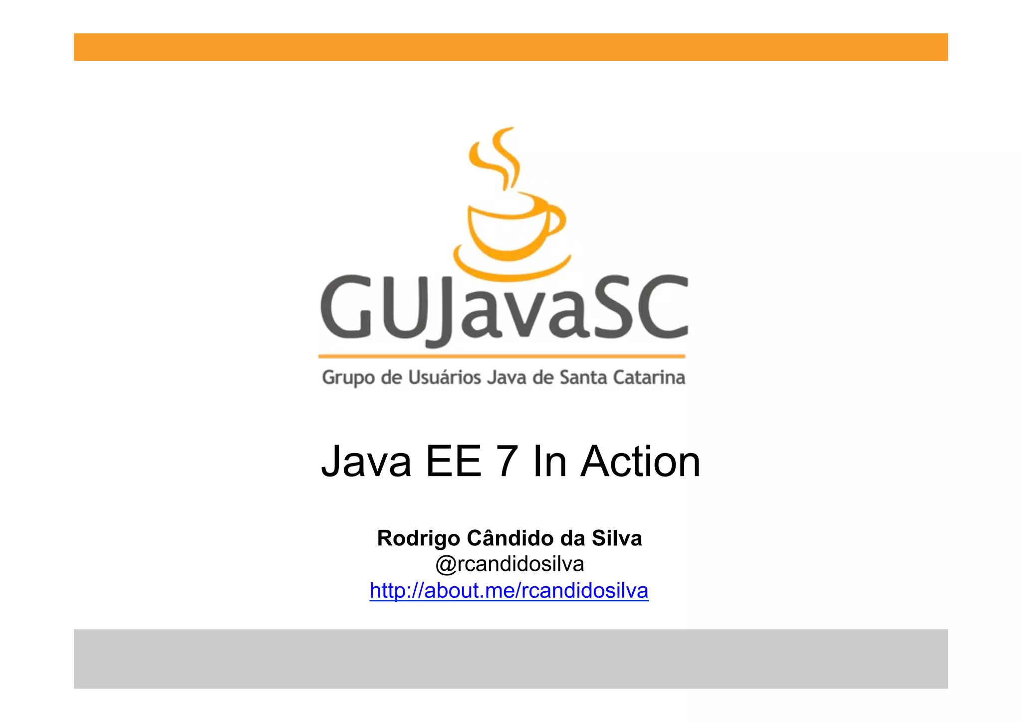 Java EE 7 In Action
Rodrigo Cândido da Silva
@rcandidosilva
http://about.me/rcandidosilva

 