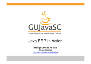 Java EE 7 In Action
Rodrigo Cândido da Silva
@rcandidosilva
http://about.me/rcandidosilva

 